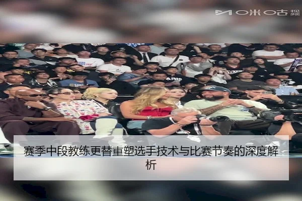 赛季中段教练更替重塑选手技术与比赛节奏的深度解析